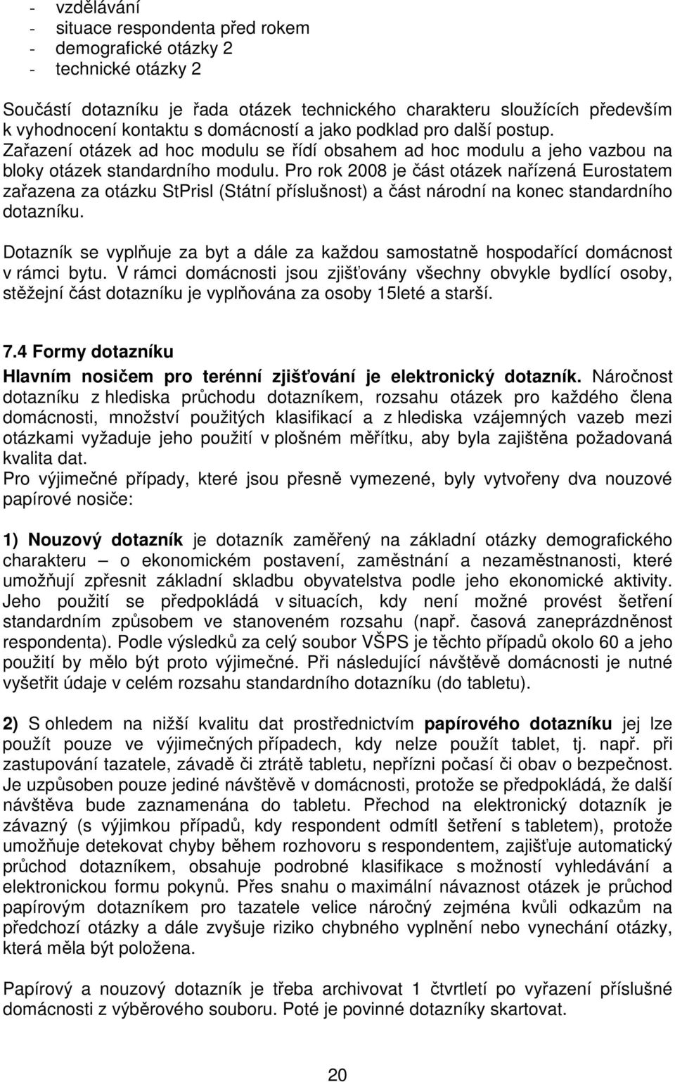 Pro rok 2008 je část otázek nařízená Eurostatem zařazena za otázku StPrisl (Státní příslušnost) a část národní na konec standardního dotazníku.