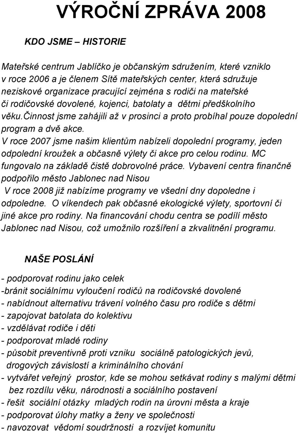 V roce 2007 jsme našim klientům nabízeli dopolední programy, jeden odpolední kroužek a občasně výlety či akce pro celou rodinu. MC fungovalo na základě čistě dobrovolné práce.