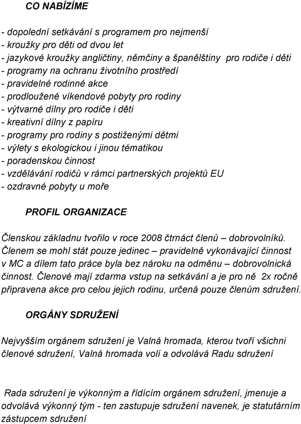 ekologickou i jinou tématikou - poradenskou činnost - vzdělávání rodičů v rámci partnerských projektů EU - ozdravné pobyty u moře PROFIL ORGANIZACE Členskou základnu tvořilo v roce 2008 čtrnáct členů