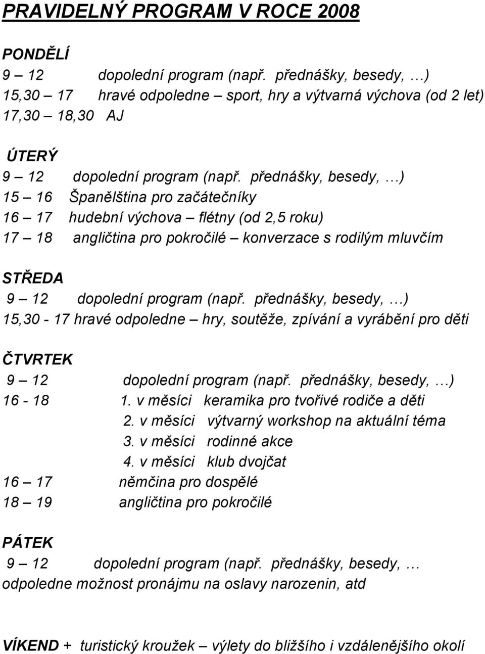 přednášky, besedy, ) 15 16 Španělština pro začátečníky 16 17 hudební výchova flétny (od 2,5 roku) 17 18 angličtina pro pokročilé konverzace s rodilým mluvčím STŘEDA 9 12 dopolední program (např.