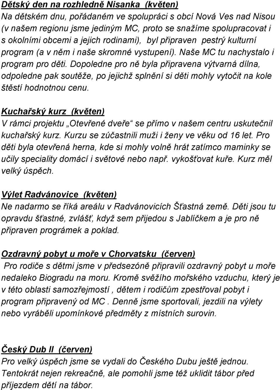 Dopoledne pro ně byla připravena výtvarná dílna, odpoledne pak soutěže, po jejichž splnění si děti mohly vytočit na kole štěstí hodnotnou cenu.