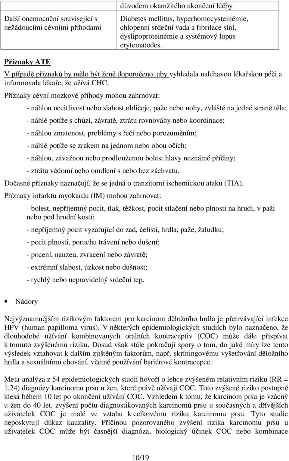 Příznaky cévní mozkové příhody mohou zahrnovat: - náhlou necitlivost nebo slabost obličeje, paže nebo nohy, zvláště na jedné straně těla; - náhlé potíže s chůzí, závratě, ztrátu rovnováhy nebo