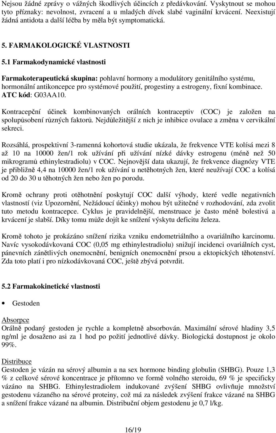 1 Farmakodynamické vlastnosti Farmakoterapeutická skupina: pohlavní hormony a modulátory genitálního systému, hormonální antikoncepce pro systémové použití, progestiny a estrogeny, fixní kombinace.