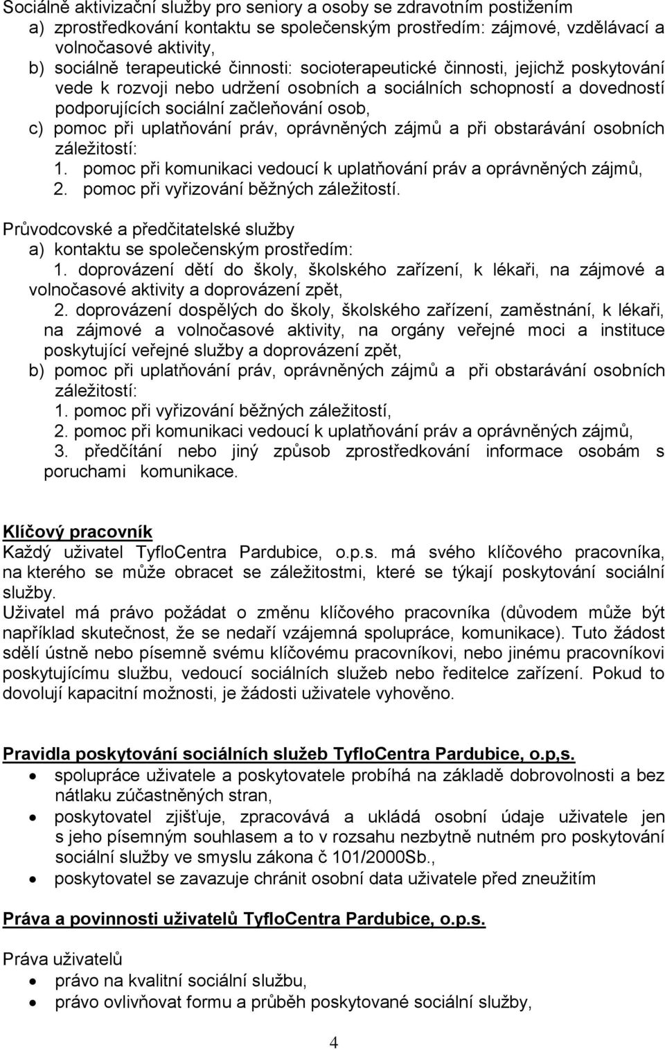 práv, oprávněných zájmů a při obstarávání osobních záležitostí: 1. pomoc při komunikaci vedoucí k uplatňování práv a oprávněných zájmů, 2. pomoc při vyřizování běžných záležitostí.