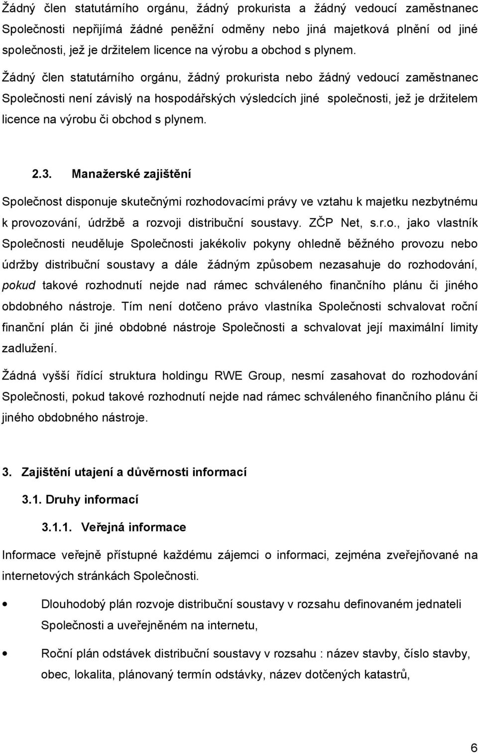 Žádný člen statutárního orgánu, žádný prokurista nebo žádný vedoucí zaměstnanec Společnosti není závislý na hospodářských výsledcích jiné společnosti, jež je držitelem licence na výrobu či obchod s