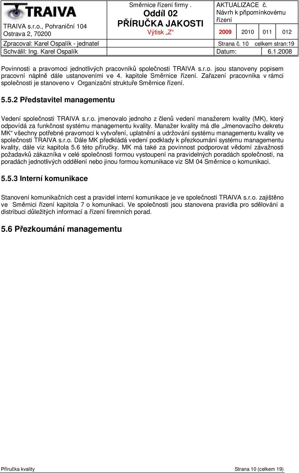 Manažer kvality má dle Jmenovacího dekretu MK všechny pot ebné pravomoci k vytvo ení, uplatn ní a udržování systému managementu kvality ve spole nosti TRAIVA s.r.o. Dále MK p edkládá vedení podklady k p ezkoumání systému managementu kvality, dále viz kapitola 5.