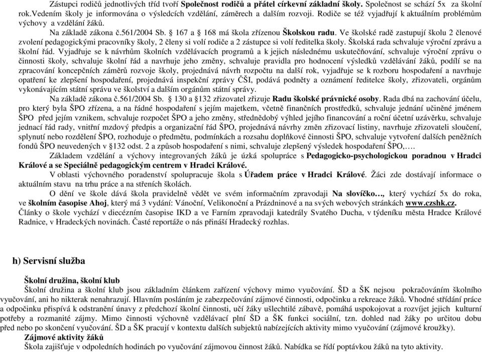 167 a 168 má škola zřízenou Školskou radu. Ve školské radě zastupují školu 2 členové zvolení pedagogickými pracovníky školy, 2 členy si volí rodiče a 2 zástupce si volí ředitelka školy.