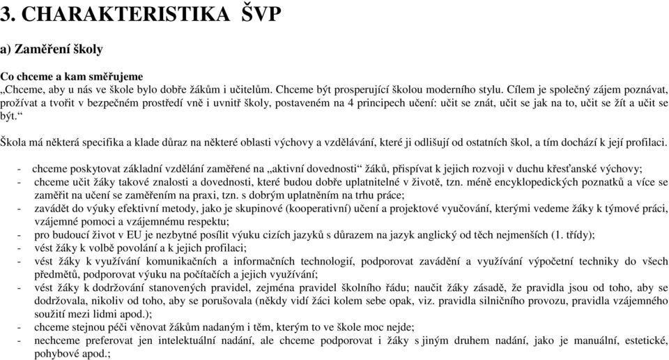 Škola má některá specifika a klade důraz na některé oblasti výchovy a vzdělávání, které ji odlišují od ostatních škol, a tím dochází k její profilaci.