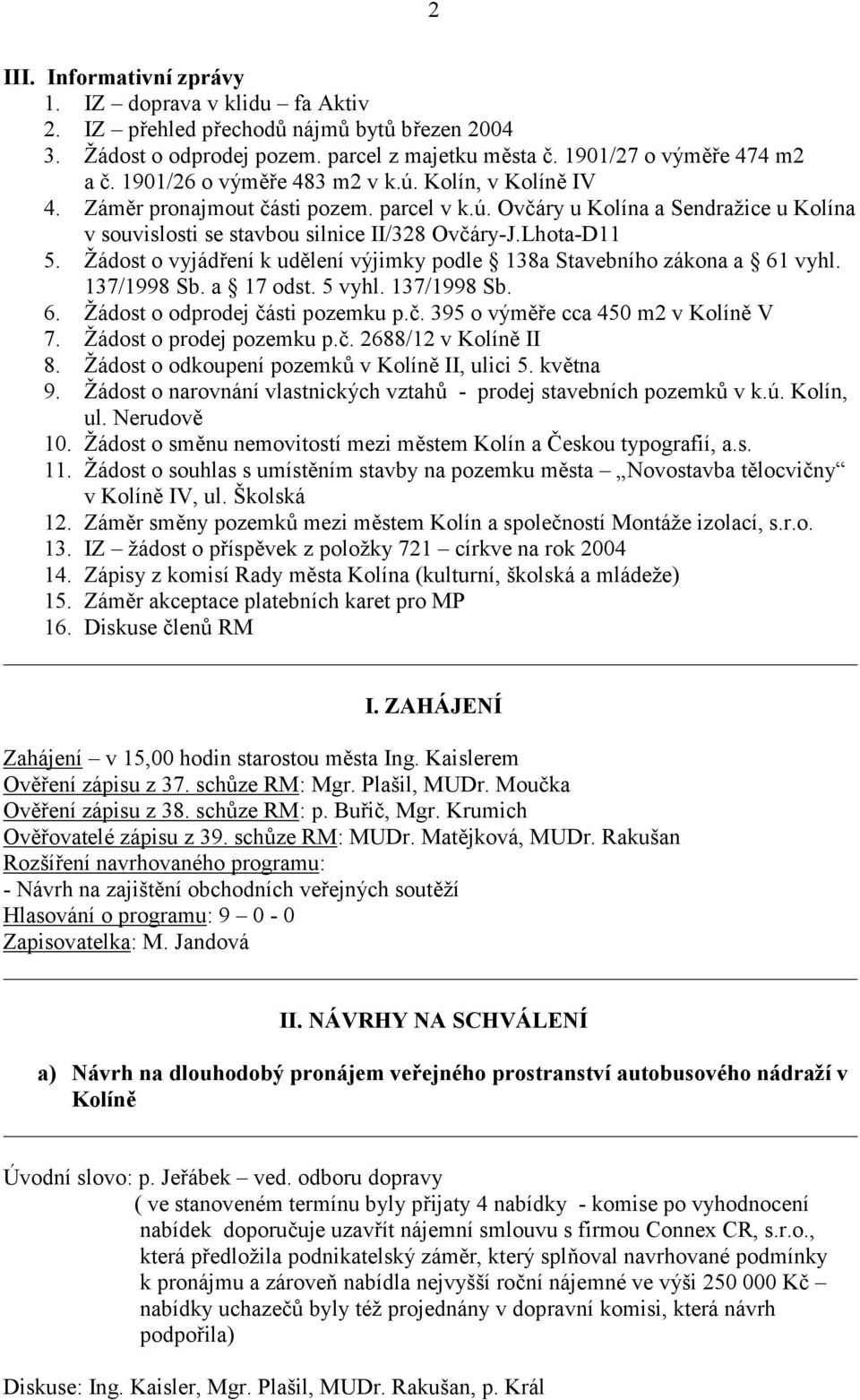 Žádost o vyjádření k udělení výjimky podle 138a Stavebního zákona a 61 vyhl. 137/1998 Sb. a 17 odst. 5 vyhl. 137/1998 Sb. 6. Žádost o odprodej části pozemku p.č. 395 o výměře cca 450 m2 v Kolíně V 7.