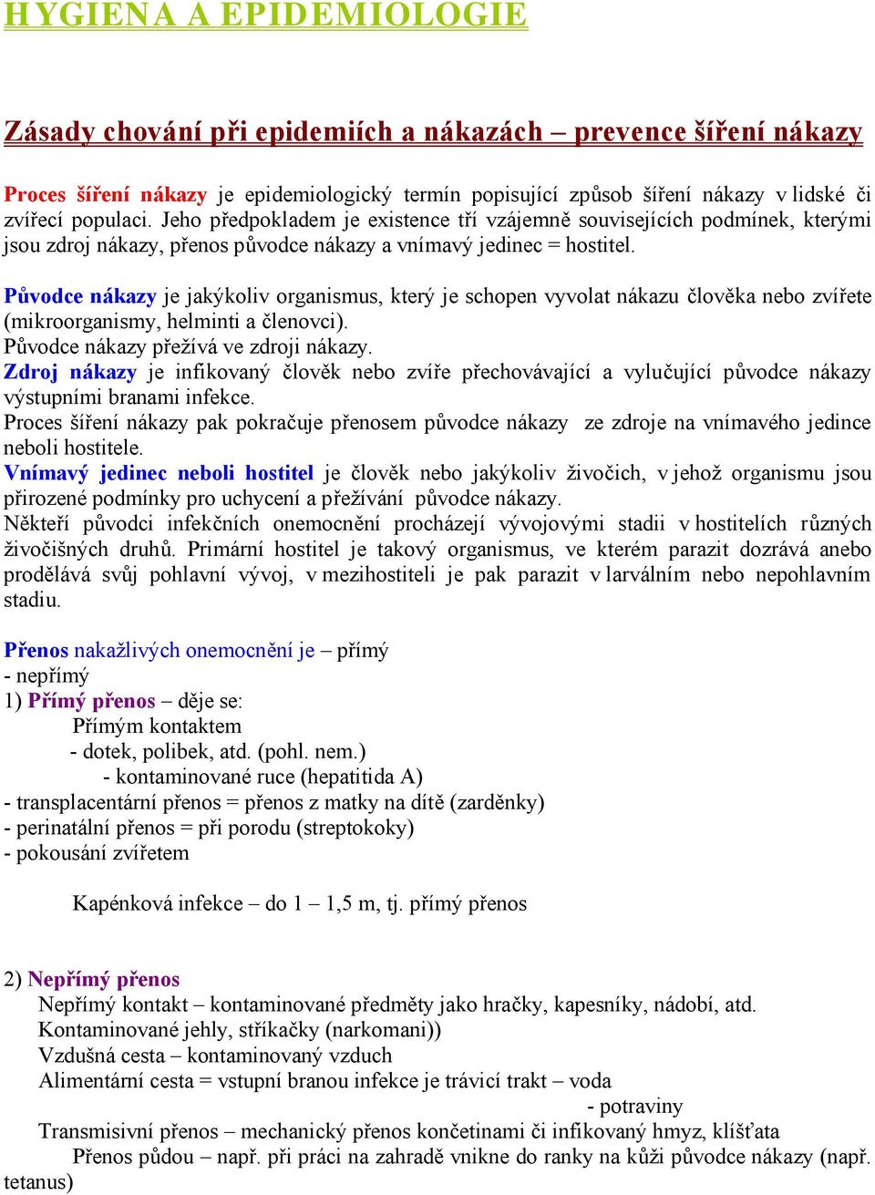 Původce nákazy je jakýkoliv organismus, který je schopen vyvolat nákazu člověka nebo zvířete (mikroorganismy, helminti a členovci). Původce nákazy přežívá ve zdroji nákazy.