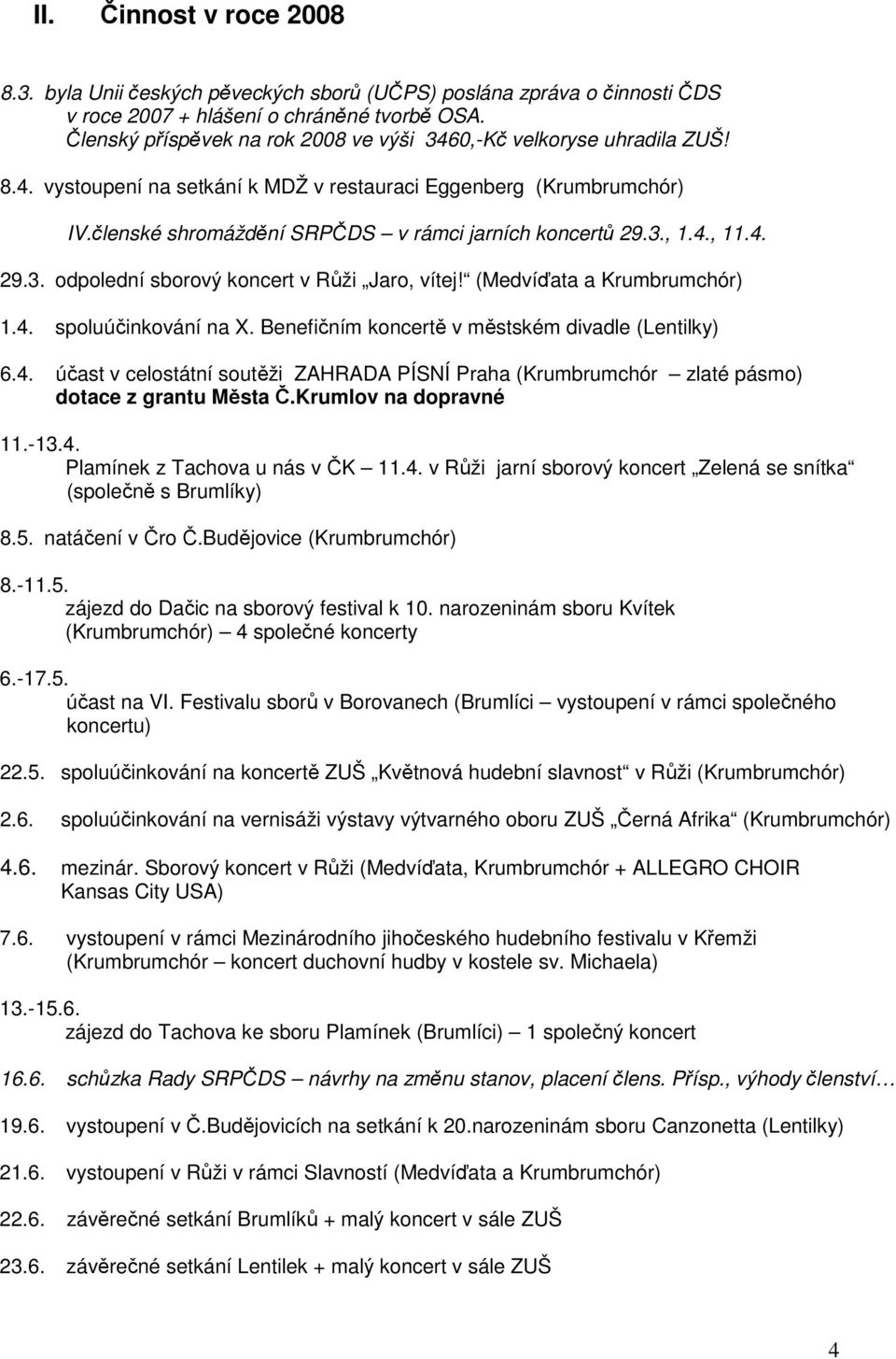 3., 1.4., 11.4. 29.3. odpolední sborový koncert v Růži Jaro, vítej! (Medvíďata a Krumbrumchór) 1.4. spoluúčinkování na X. Benefičním koncertě v městském divadle (Lentilky) 6.4. účast v celostátní soutěži ZAHRADA PÍSNÍ Praha (Krumbrumchór zlaté pásmo) dotace z grantu Města Č.