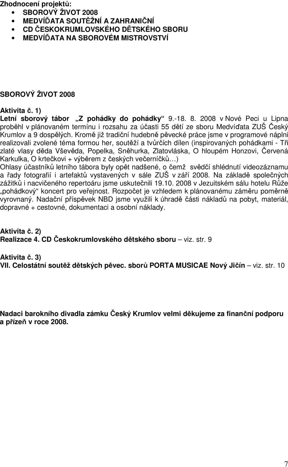 Kromě již tradiční hudebně pěvecké práce jsme v programové náplni realizovali zvolené téma formou her, soutěží a tvůrčích dílen (inspirovaných pohádkami - Tři zlaté vlasy děda Vševěda, Popelka,