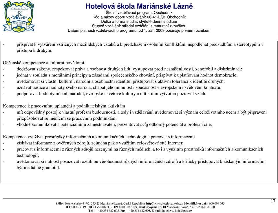 principy a zásadami společenského chování, přispívat k uplatňování hodnot demokracie; - uvědomovat si vlastní kulturní, národní a osobnostní identitu, přistupovat s aktivní tolerancí k identitě