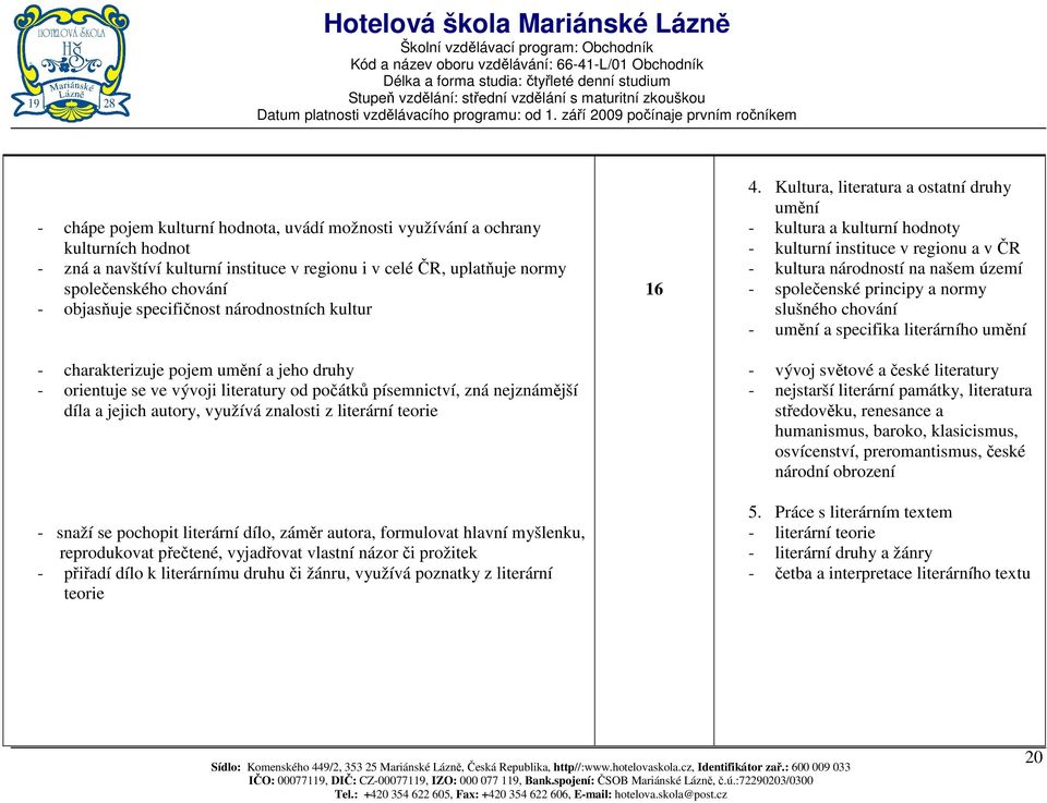 literární teorie - snaží se pochopit literární dílo, záměr autora, formulovat hlavní myšlenku, reprodukovat přečtené, vyjadřovat vlastní názor či prožitek - přiřadí dílo k literárnímu druhu či žánru,