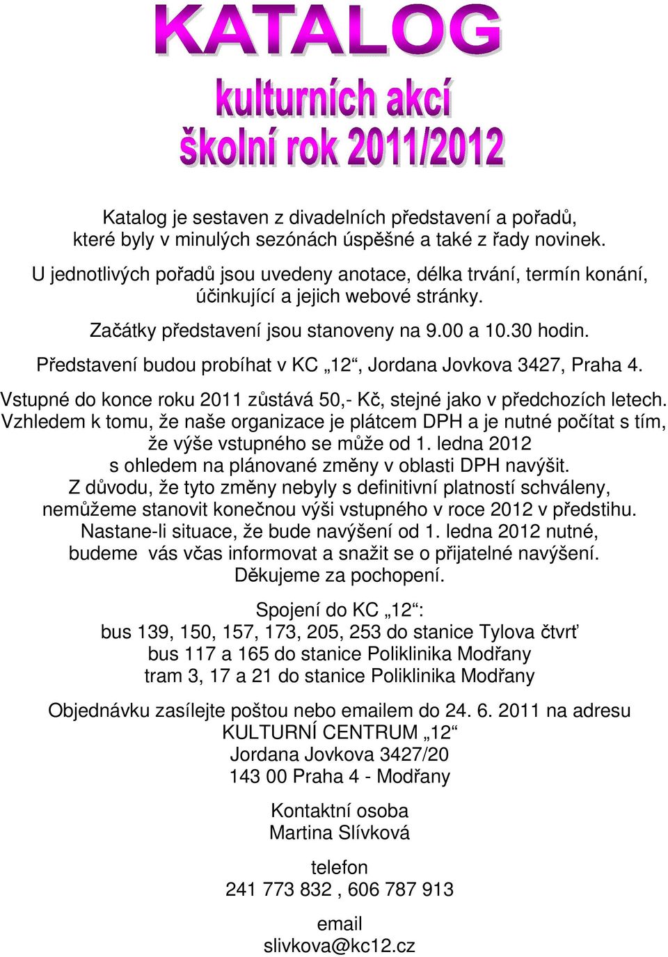 Představení budou probíhat v KC 12, Jordana Jovkova 3427, Praha 4. Vstupné do konce roku 2011 zůstává 50,- Kč, stejné jako v předchozích letech.