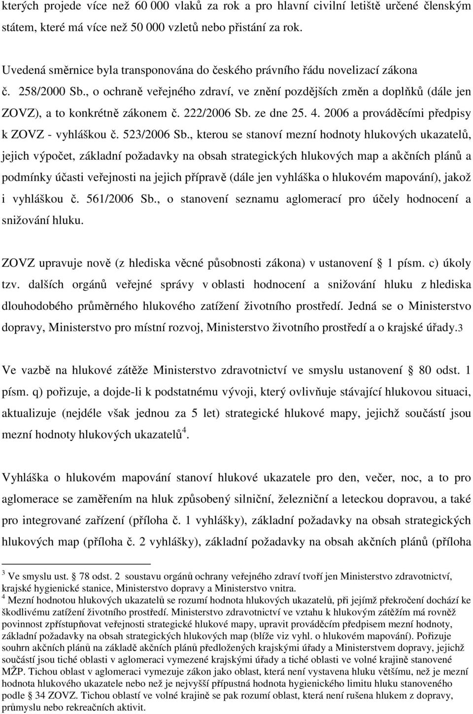 , o ochraně veřejného zdraví, ve znění pozdějších změn a doplňků (dále jen ZOVZ), a to konkrétně zákonem č. 222/2006 Sb. ze dne 25. 4. 2006 a prováděcími předpisy k ZOVZ - vyhláškou č. 523/2006 Sb.