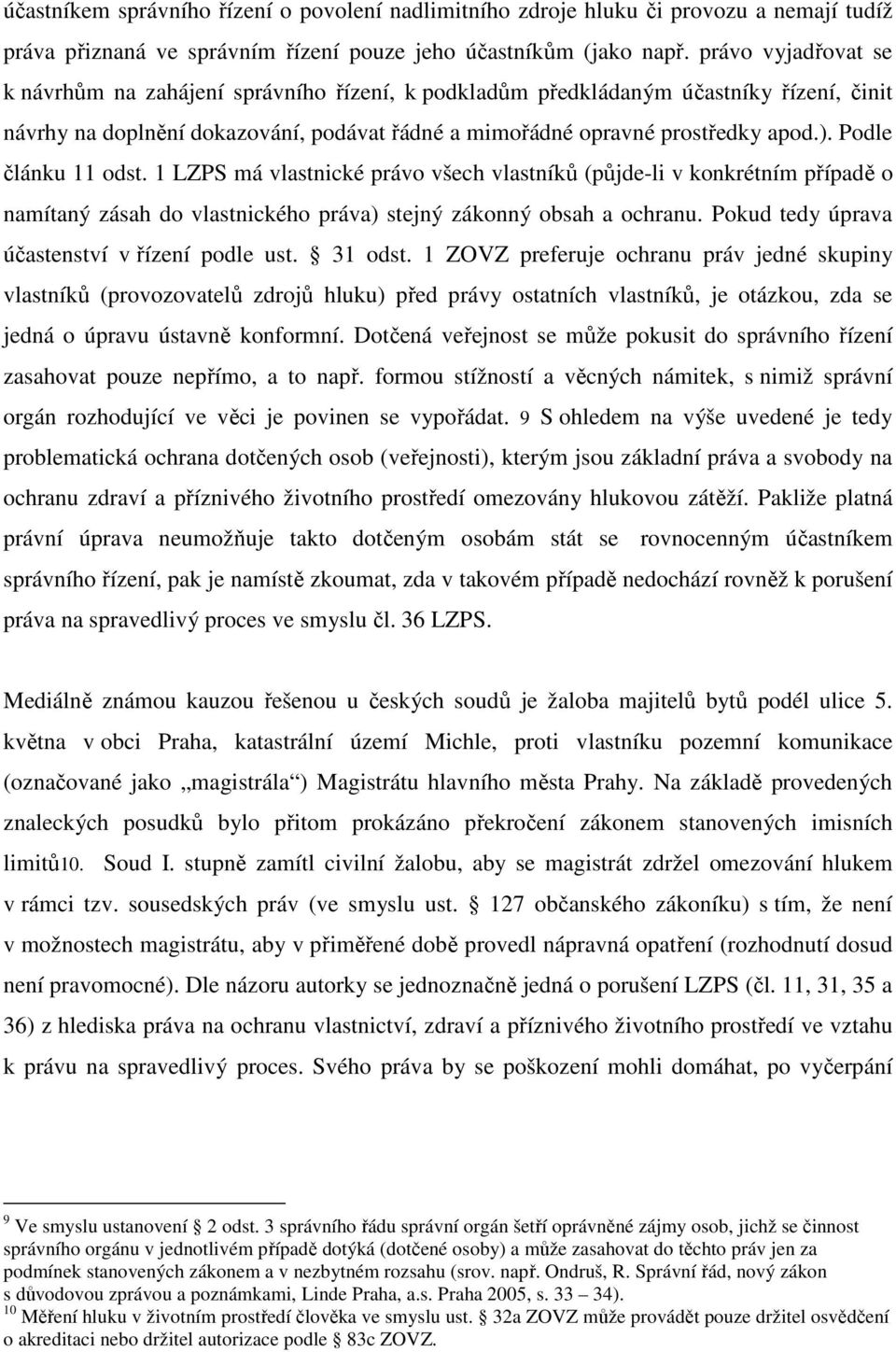 Podle článku 11 odst. 1 LZPS má vlastnické právo všech vlastníků (půjde-li v konkrétním případě o namítaný zásah do vlastnického práva) stejný zákonný obsah a ochranu.