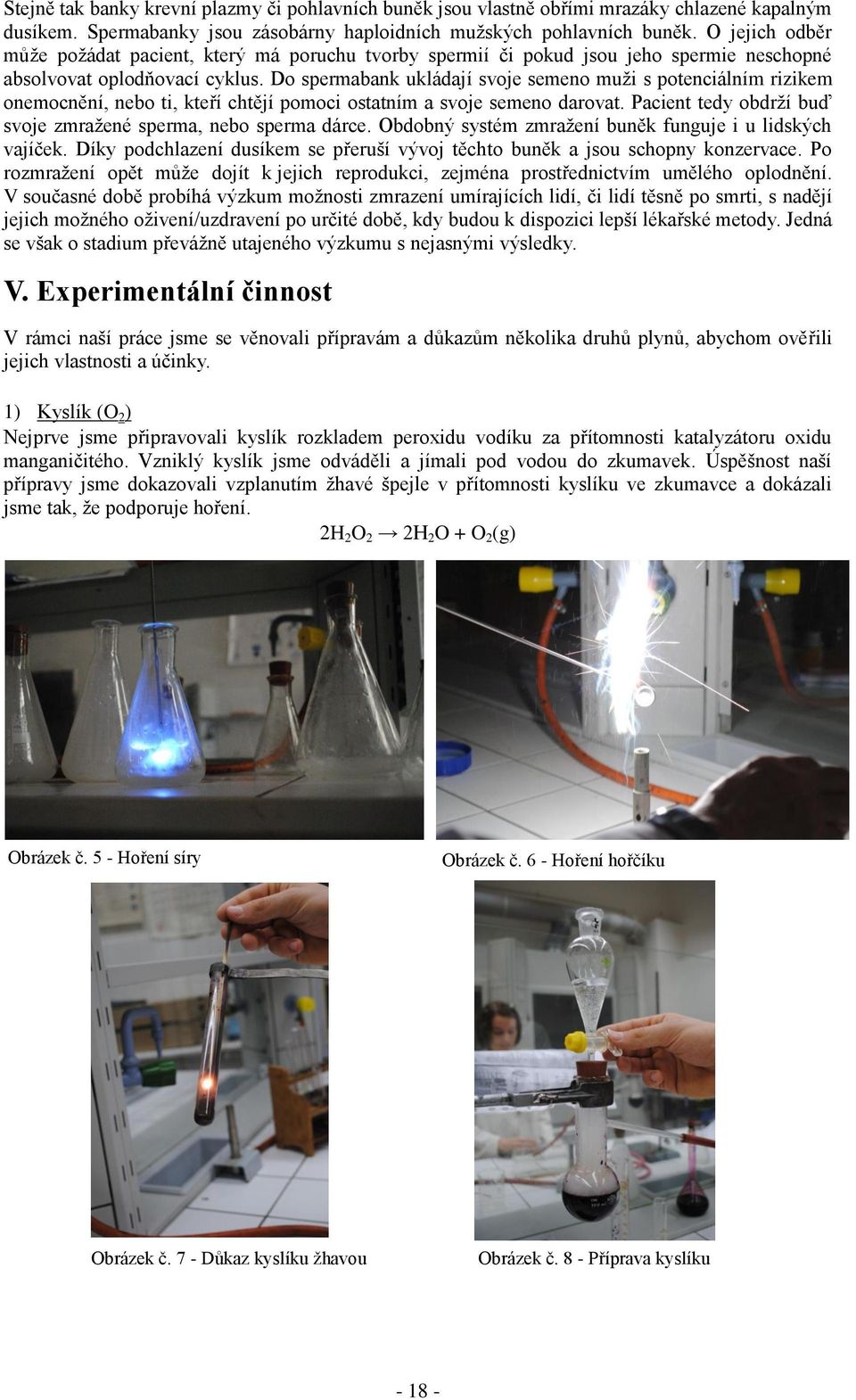 Do spermabank ukládají svoje semeno muţi s potenciálním rizikem onemocnění, nebo ti, kteří chtějí pomoci ostatním a svoje semeno darovat.
