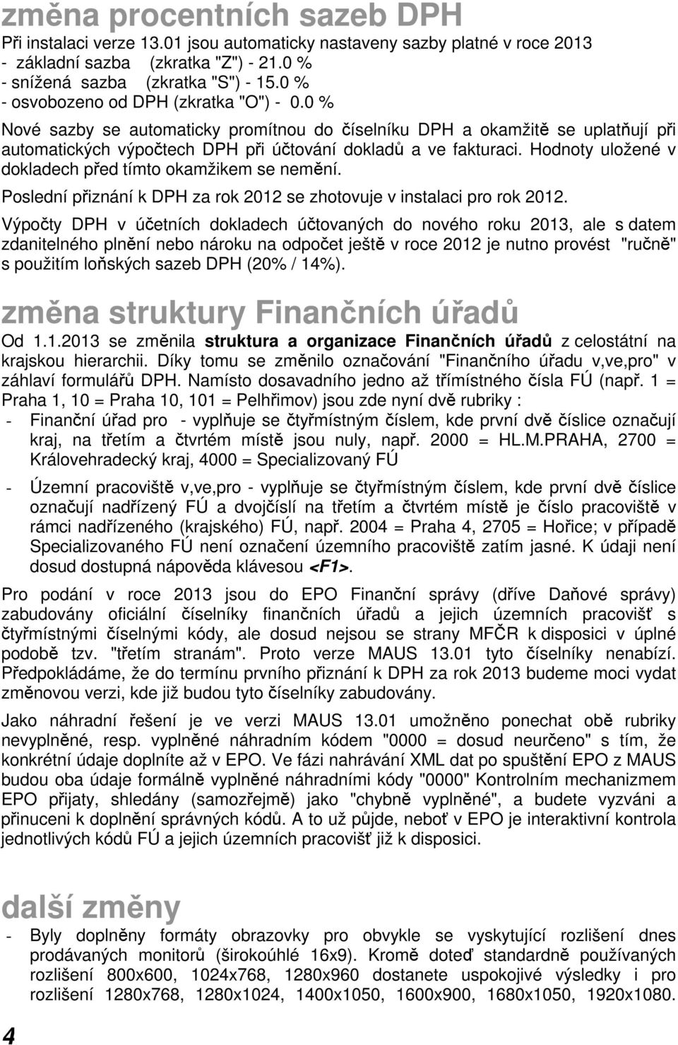 Hodnoty uložené v dokladech před tímto okamžikem se nemění. Poslední přiznání k DPH za rok 2012 se zhotovuje v instalaci pro rok 2012.