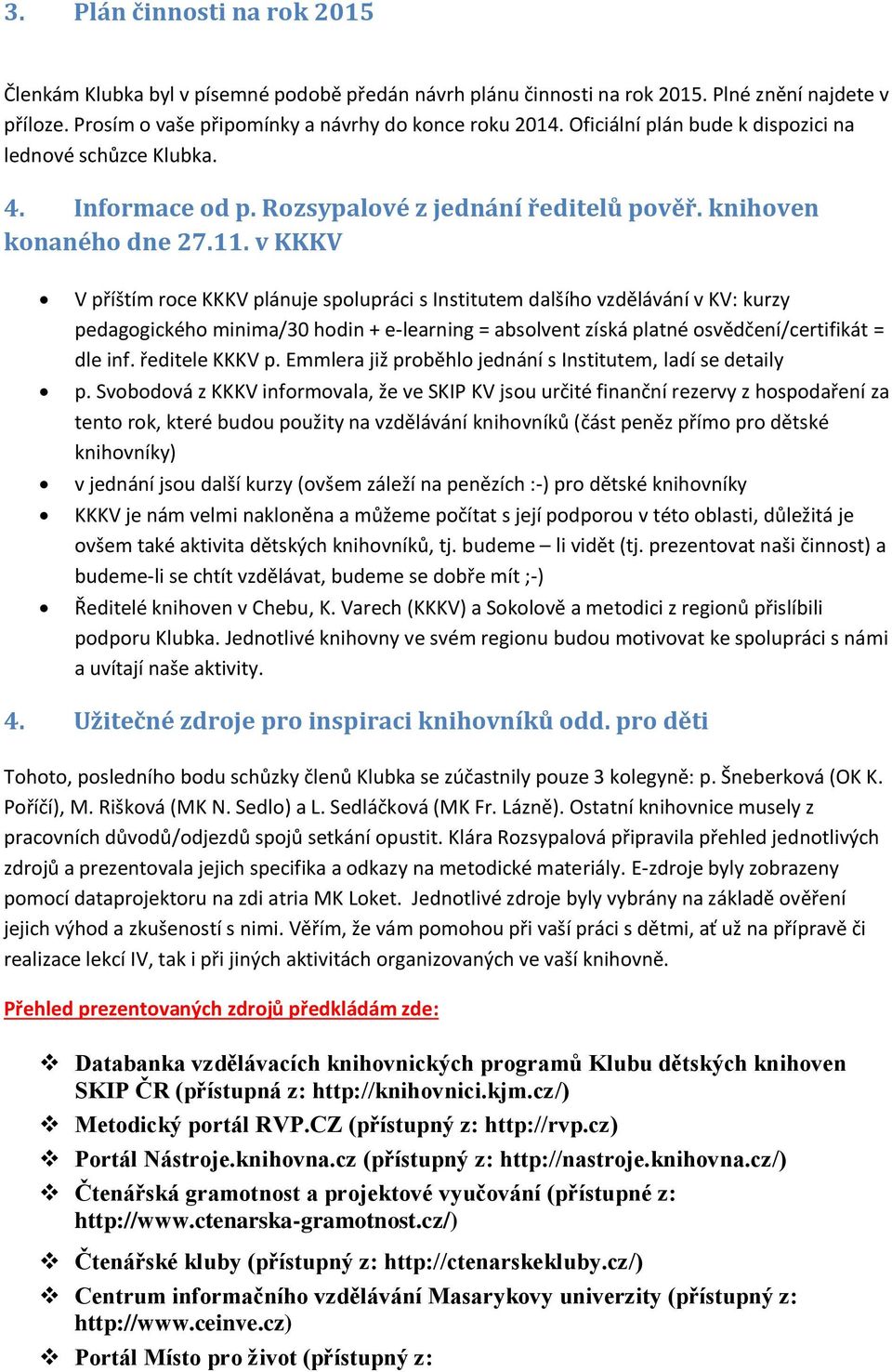 v KKKV V příštím roce KKKV plánuje spolupráci s Institutem dalšího vzdělávání v KV: kurzy pedagogického minima/30 hodin + e-learning = absolvent získá platné osvědčení/certifikát = dle inf.