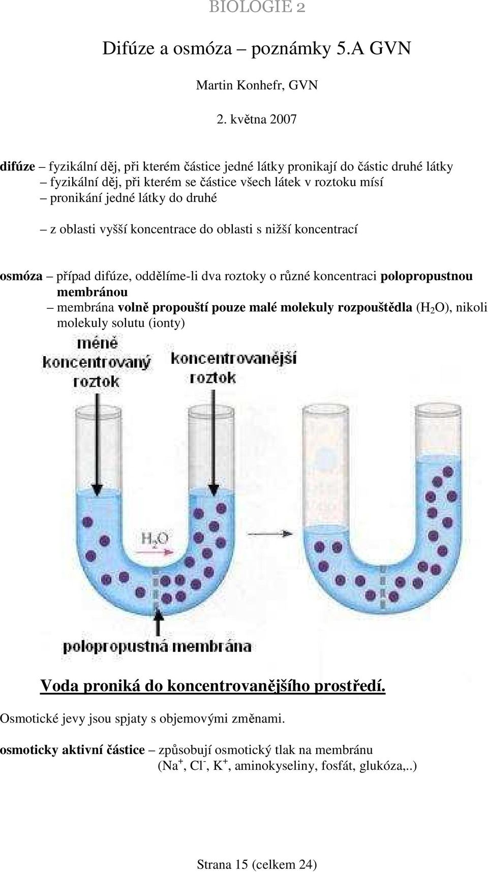 látky do druhé z oblasti vyšší koncentrace do oblasti s nižší koncentrací osmóza případ difúze, oddělíme-li dva roztoky o různé koncentraci polopropustnou membránou membrána