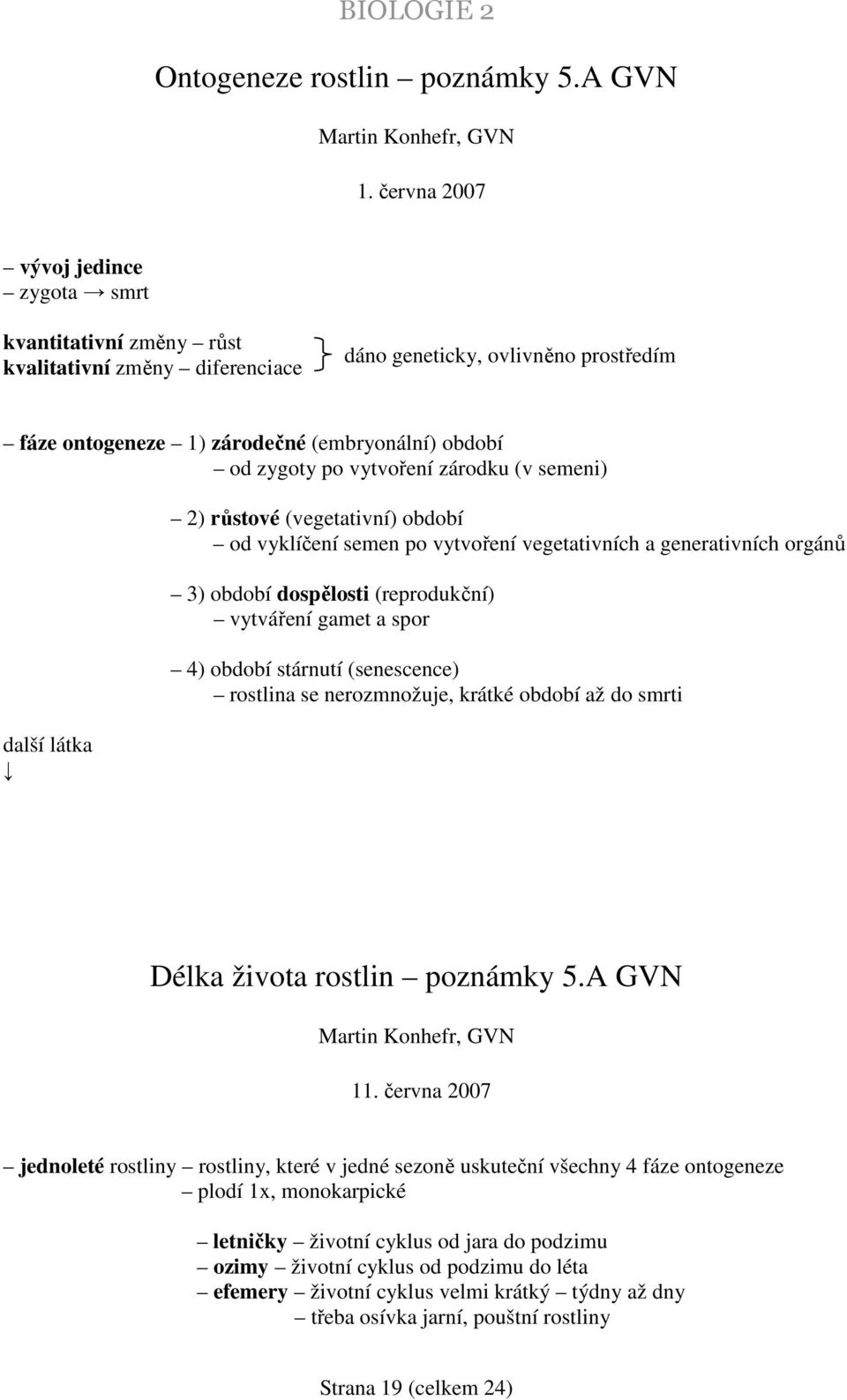 vytvoření zárodku (v semeni) další látka 2) růstové (vegetativní) období od vyklíčení semen po vytvoření vegetativních a generativních orgánů 3) období dospělosti (reprodukční) vytváření gamet a spor