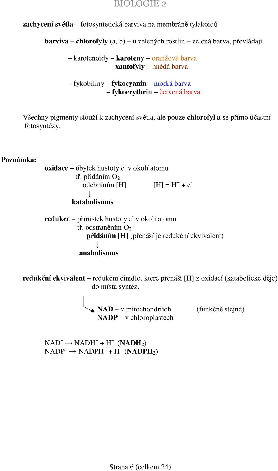 Poznámka: oxidace úbytek hustoty e - v okolí atomu tř. přidáním O 2 odebráním [H] [H] = H + + e - katabolismus redukce přírůstek hustoty e - v okolí atomu tř.