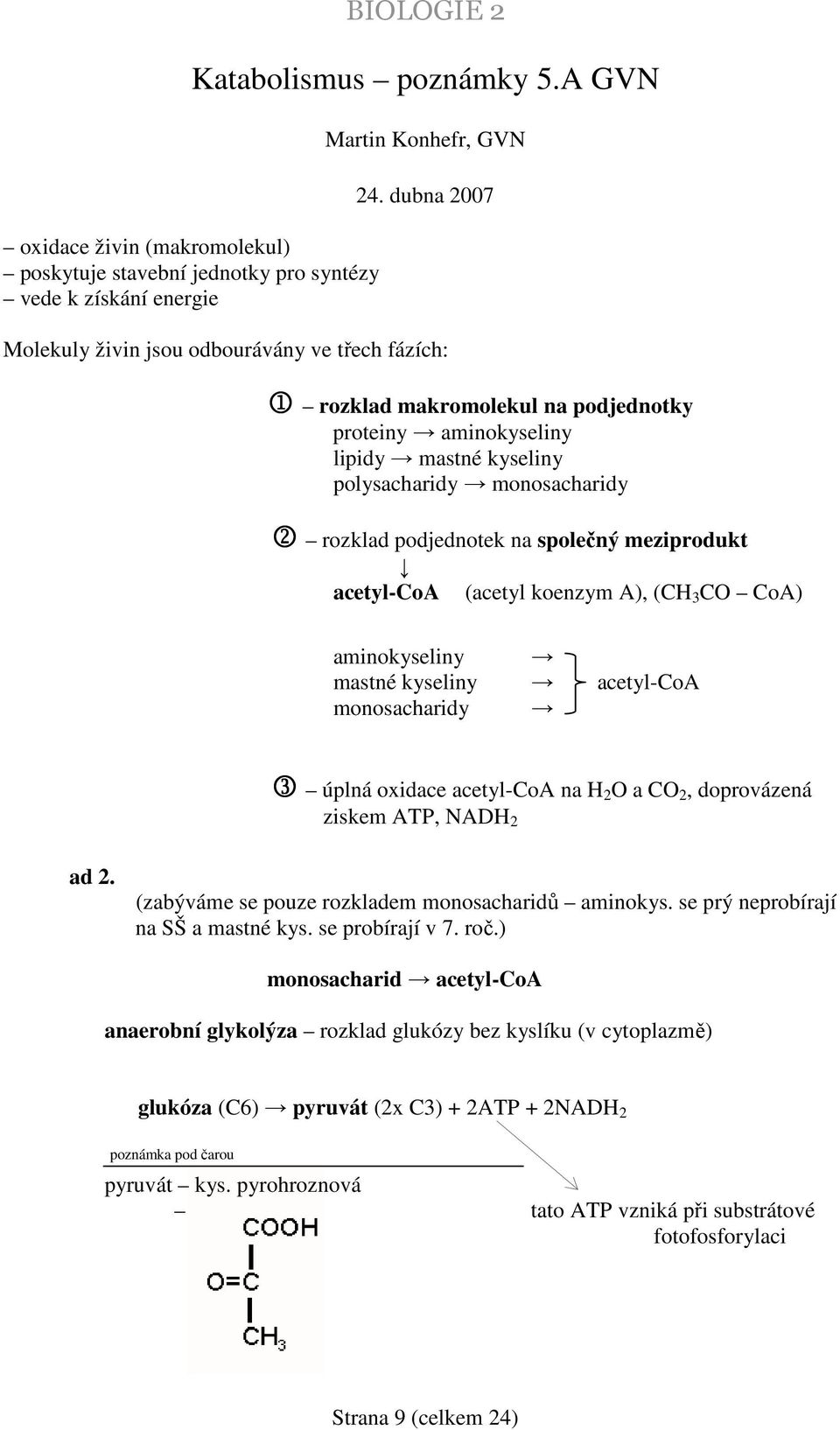 společný meziprodukt acetyl-coa (acetyl koenzym A), (CH 3 CO CoA) aminokyseliny mastné kyseliny acetyl-coa monosacharidy 3 úplná oxidace acetyl-coa na H 2 O a CO 2, doprovázená ziskem ATP, NADH 2 ad