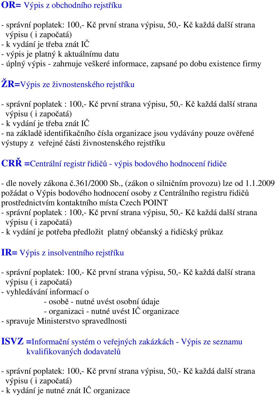 základě identifikačního čísla organizace jsou vydávány pouze ověřené výstupy z veřejné části živnostenského rejstříku CRŘ =Centrální registr řidičů - výpis bodového hodnocení řidiče - dle novely