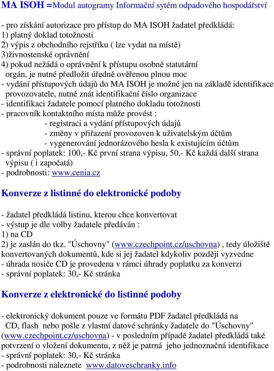 jen na základě identifikace provozovatele, nutné znát identifikační číslo organizace - identifikaci žadatele pomocí platného dokladu totožnosti - pracovník kontaktního místa může provést : -