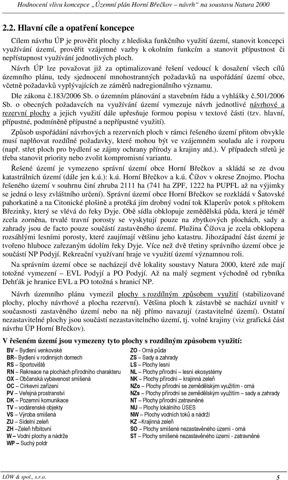 Návrh ÚP lze považovat již za optimalizované řešení vedoucí k dosažení všech cílů územního plánu, tedy sjednocení mnohostranných požadavků na uspořádání území obce, včetně požadavků vyplývajících ze