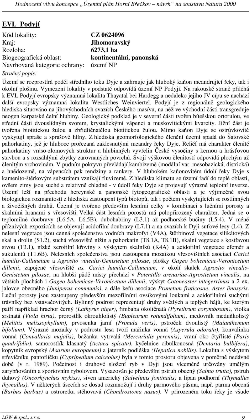 Na rakouské straně přiléhá k EVL Podyjí evropsky významná lokalita Thayatal bei Hardegg a nedaleko jejího JV cípu se nachází další evropsky významná lokalita Westliches Weinviertel.