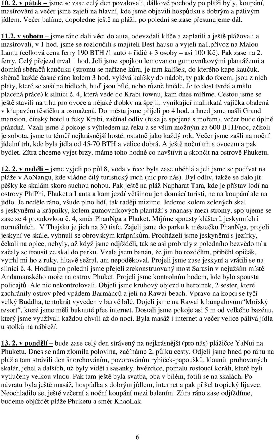 jsme se rozloučili s majiteli Best hausu a vyjeli na1.přívoz na Malou Lantu (celková cena ferry 190 BTH /1 auto + řidič + 3 osoby asi 100 Kč). Pak zase na 2. ferry. Celý přejezd trval 1 hod.