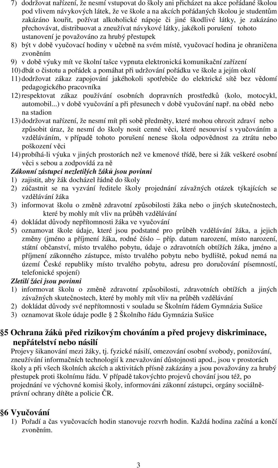 vyučovací hodiny v učebně na svém místě, vyučovací hodina je ohraničena zvoněním 9) v době výuky mít ve školní tašce vypnuta elektronická komunikační zařízení 10) dbát o čistotu a pořádek a pomáhat