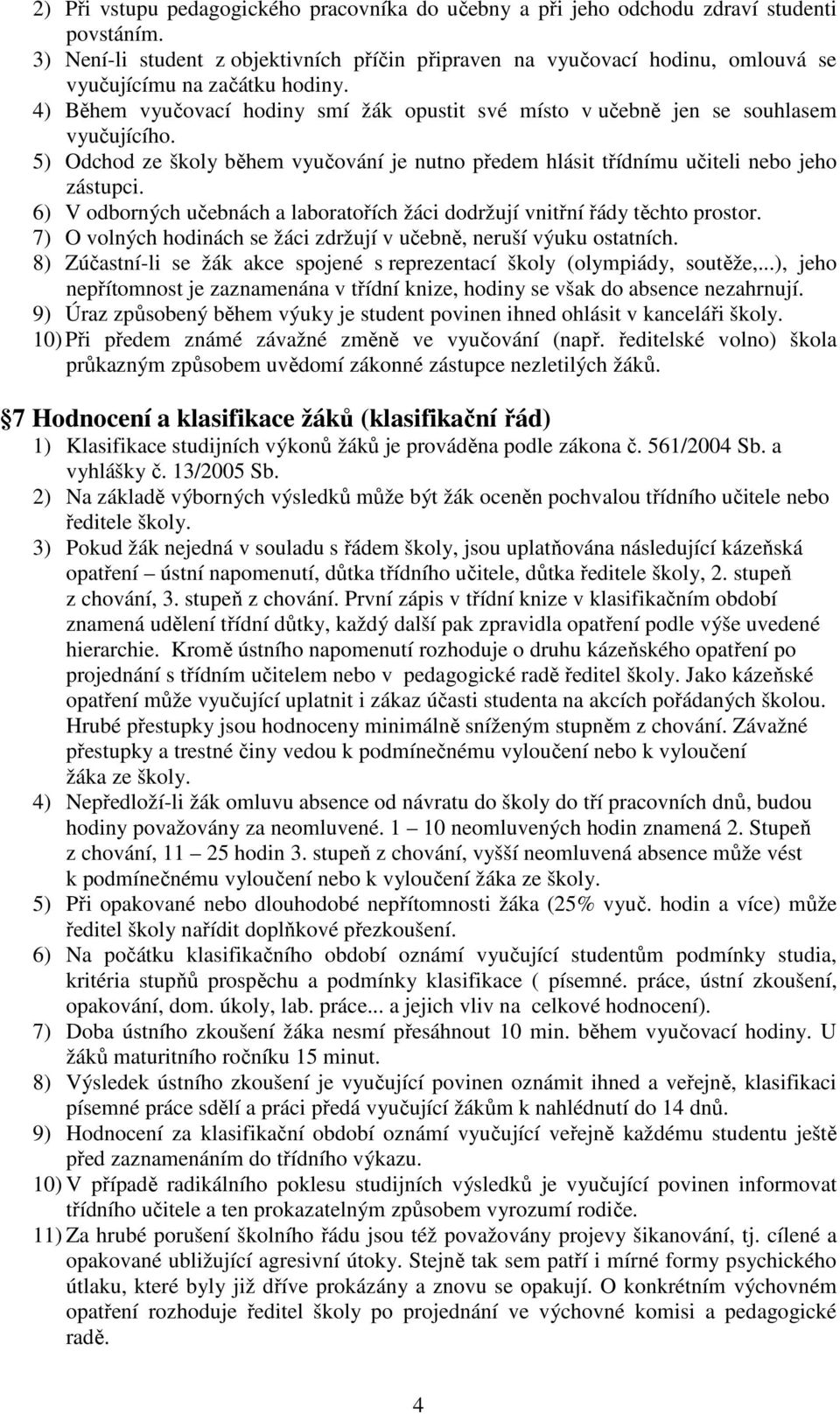 4) Během vyučovací hodiny smí žák opustit své místo v učebně jen se souhlasem vyučujícího. 5) Odchod ze školy během vyučování je nutno předem hlásit třídnímu učiteli nebo jeho zástupci.