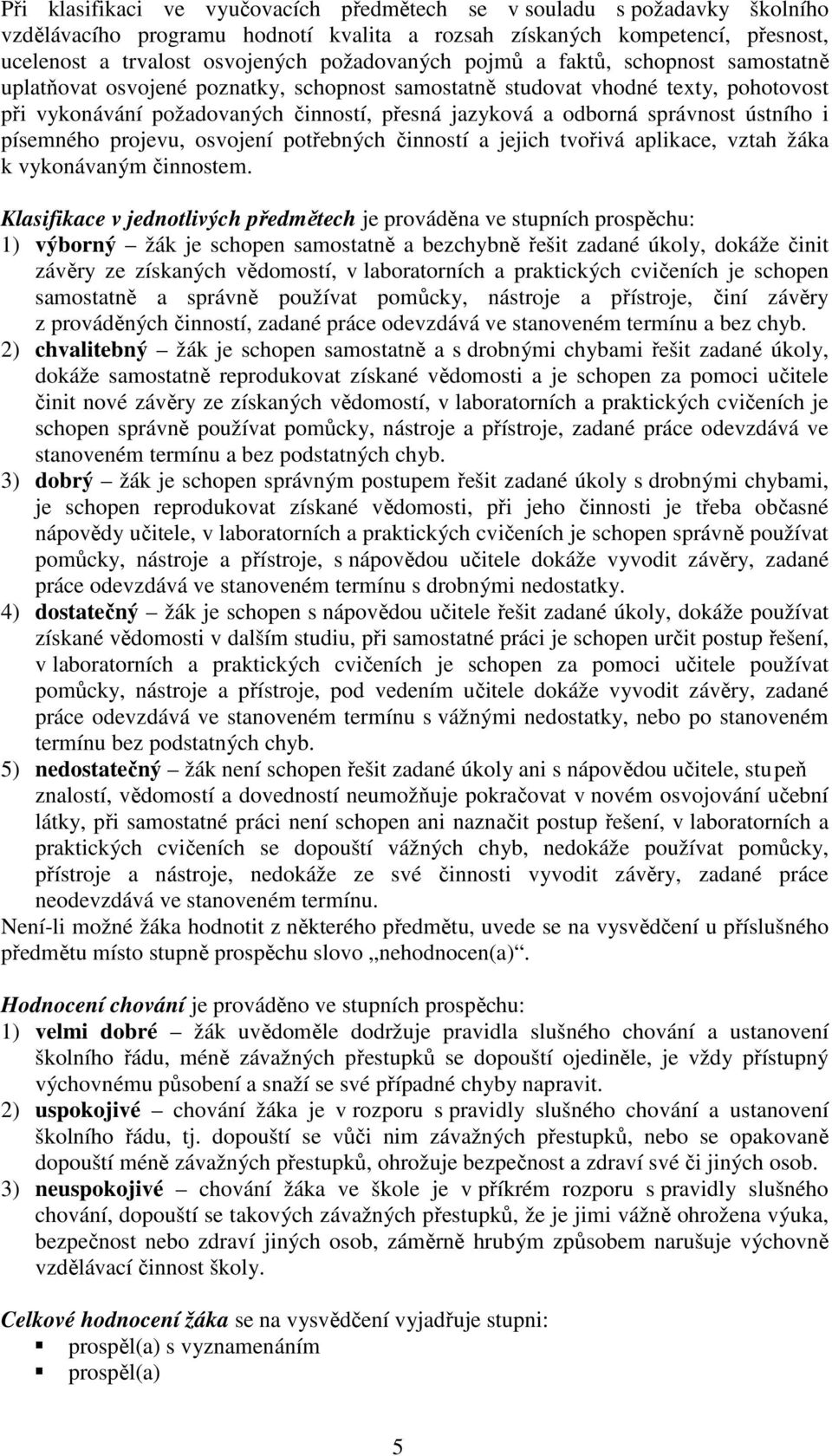 ústního i písemného projevu, osvojení potřebných činností a jejich tvořivá aplikace, vztah žáka k vykonávaným činnostem.