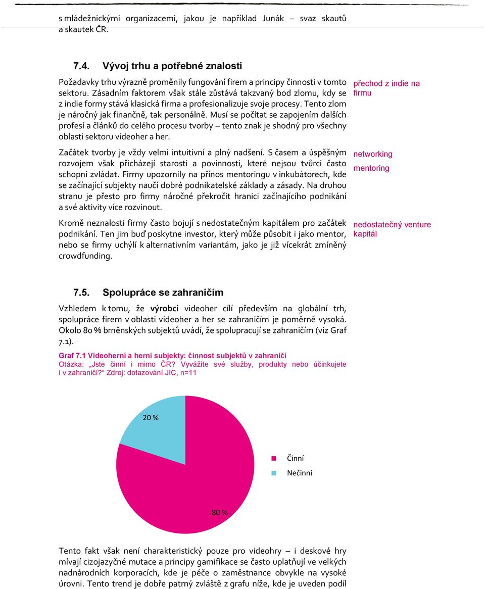 Zásadním faktorem však stále zůstává takzvaný bod zlomu, kdy se z indie formy stává klasická firma a profesionalizuje svoje procesy. Tento zlom je náročný jak finančně, tak personálně.