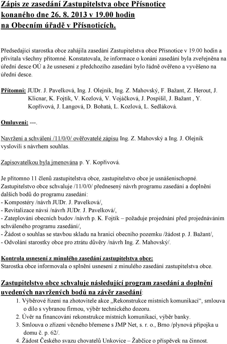 Konstatovala, že informace o konání zasedání byla zveřejněna na úřední desce OÚ a že usnesení z předchozího zasedání bylo řádně ověřeno a vyvěšeno na úřední desce. Přítomni: JUDr. J. Pavelková, Ing.