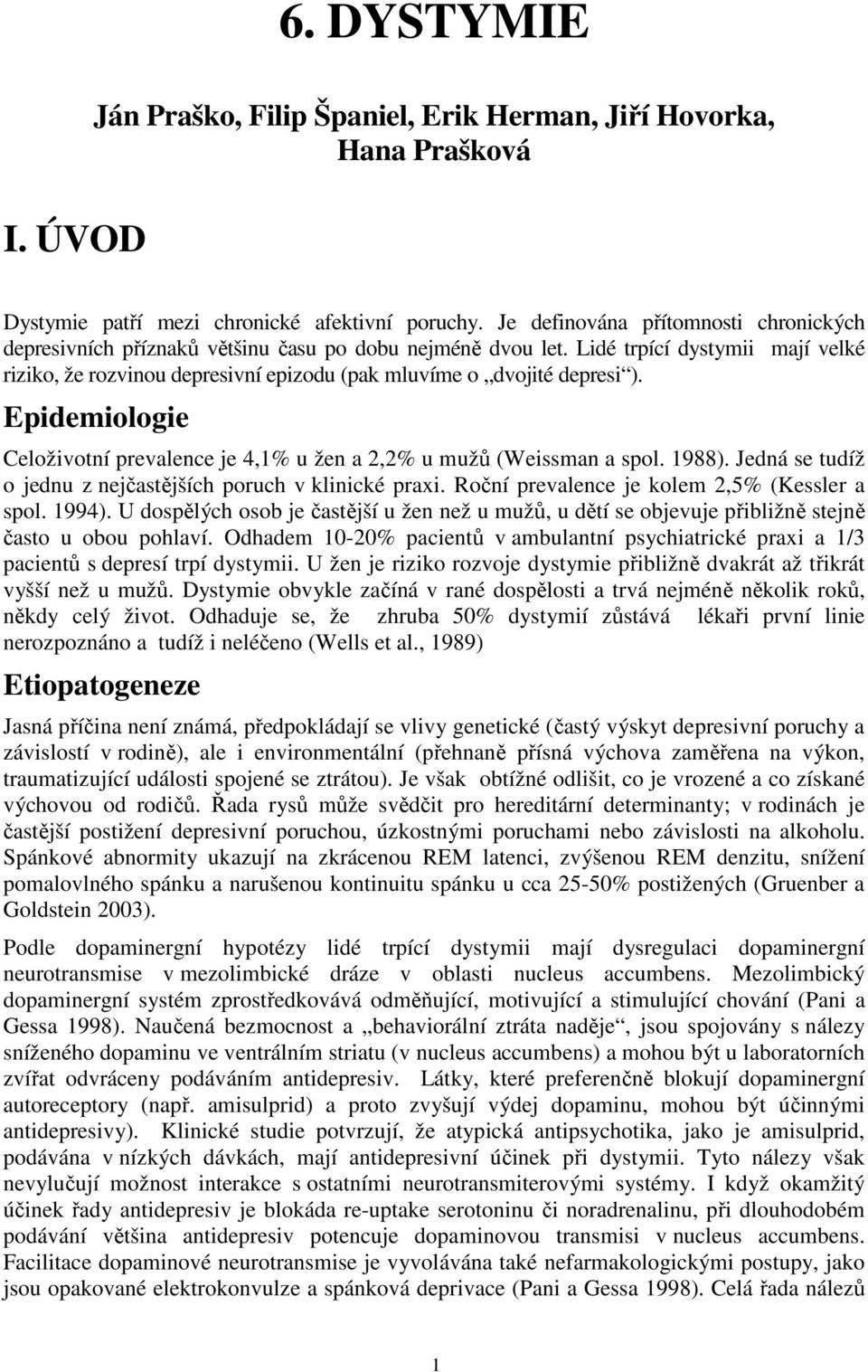 Lidé trpící dystymii mají velké riziko, že rozvinou depresivní epizodu (pak mluvíme o dvojité depresi ). Epidemiologie Celoživotní prevalence je 4,1% u žen a 2,2% u mužů (Weissman a spol. 1988).