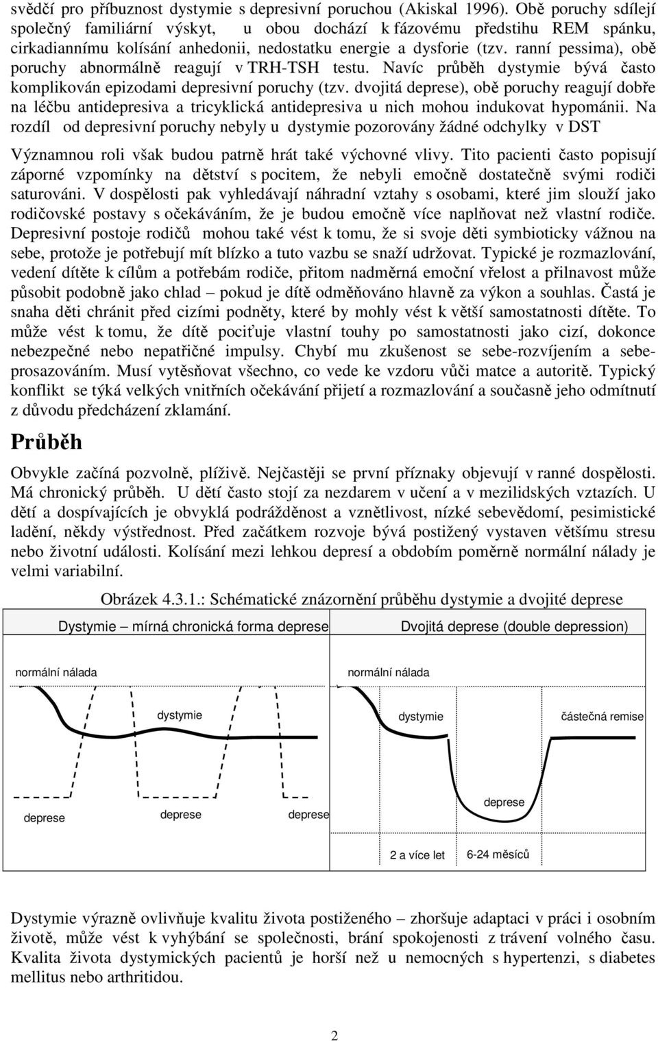 ranní pessima), obě poruchy abnormálně reagují v TRH-TSH testu. Navíc průběh dystymie bývá často komplikován epizodami depresivní poruchy (tzv.