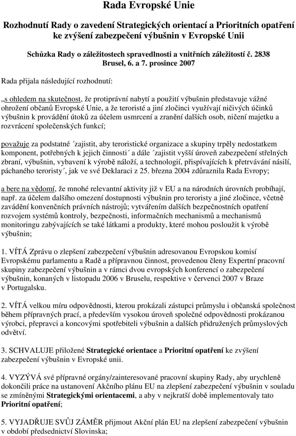 prosince 2007 Rada přijala následující rozhodnutí: s ohledem na skutečnost, že protiprávní nabytí a použití výbušnin představuje vážné ohrožení občanů Evropské Unie, a že teroristé a jiní zločinci