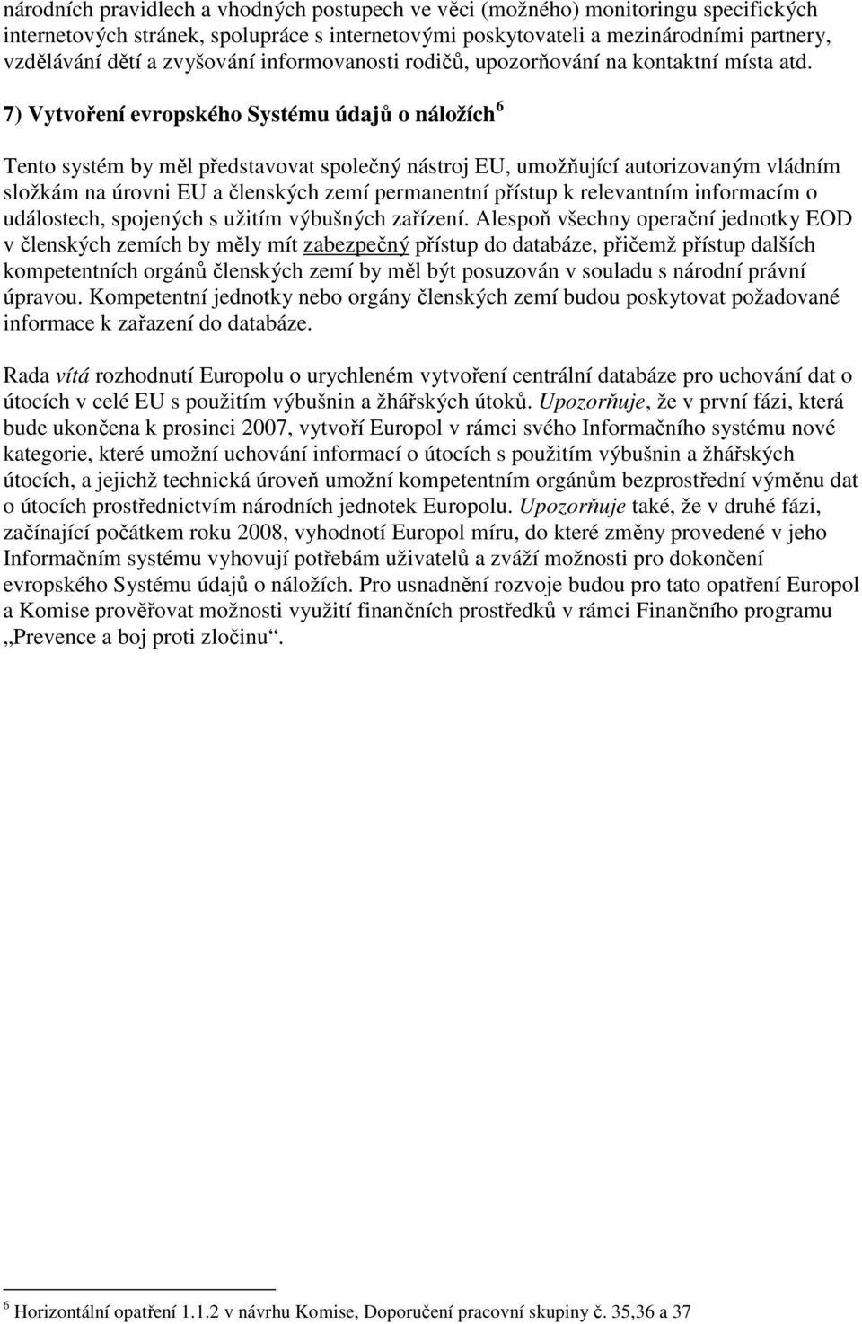 7) Vytvoření evropského Systému údajů o náložích 6 Tento systém by měl představovat společný nástroj EU, umožňující autorizovaným vládním složkám na úrovni EU a členských zemí permanentní přístup k