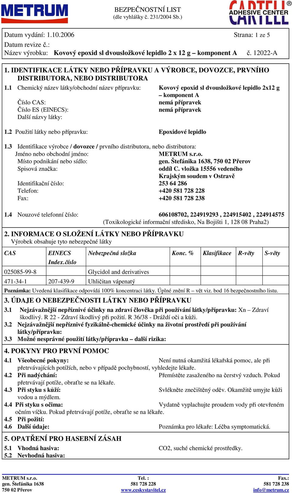 2 Použití látky nebo přípravku: Epoxidové lepidlo 1.3 Identifikace výrobce / dovozce / prvního distributora, nebo distributora: Jméno nebo obchodní jméno: METRUM s.r.o. Místo podnikání nebo sídlo: gen.