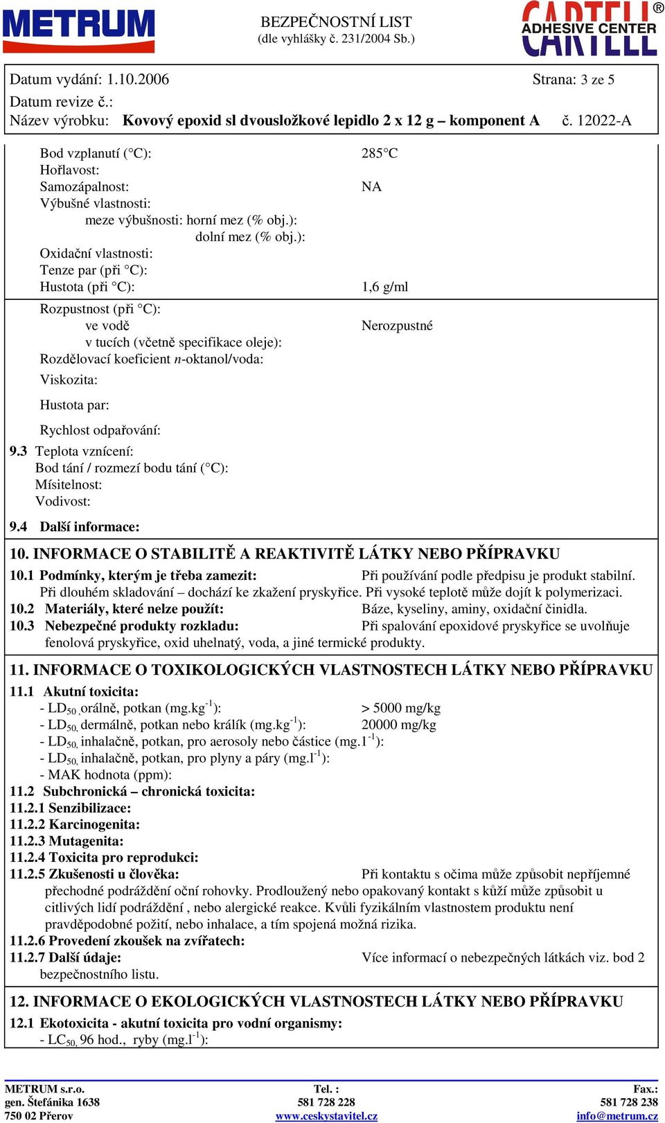 Rychlost odpařování: 9.3 Teplota vznícení: Bod tání / rozmezí bodu tání ( C): Mísitelnost: Vodivost: 9.4 Další informace: Nerozpustné 10. INFORMACE O STABILITĚ A REAKTIVITĚ LÁTKY NEBO PŘÍPRAVKU 10.