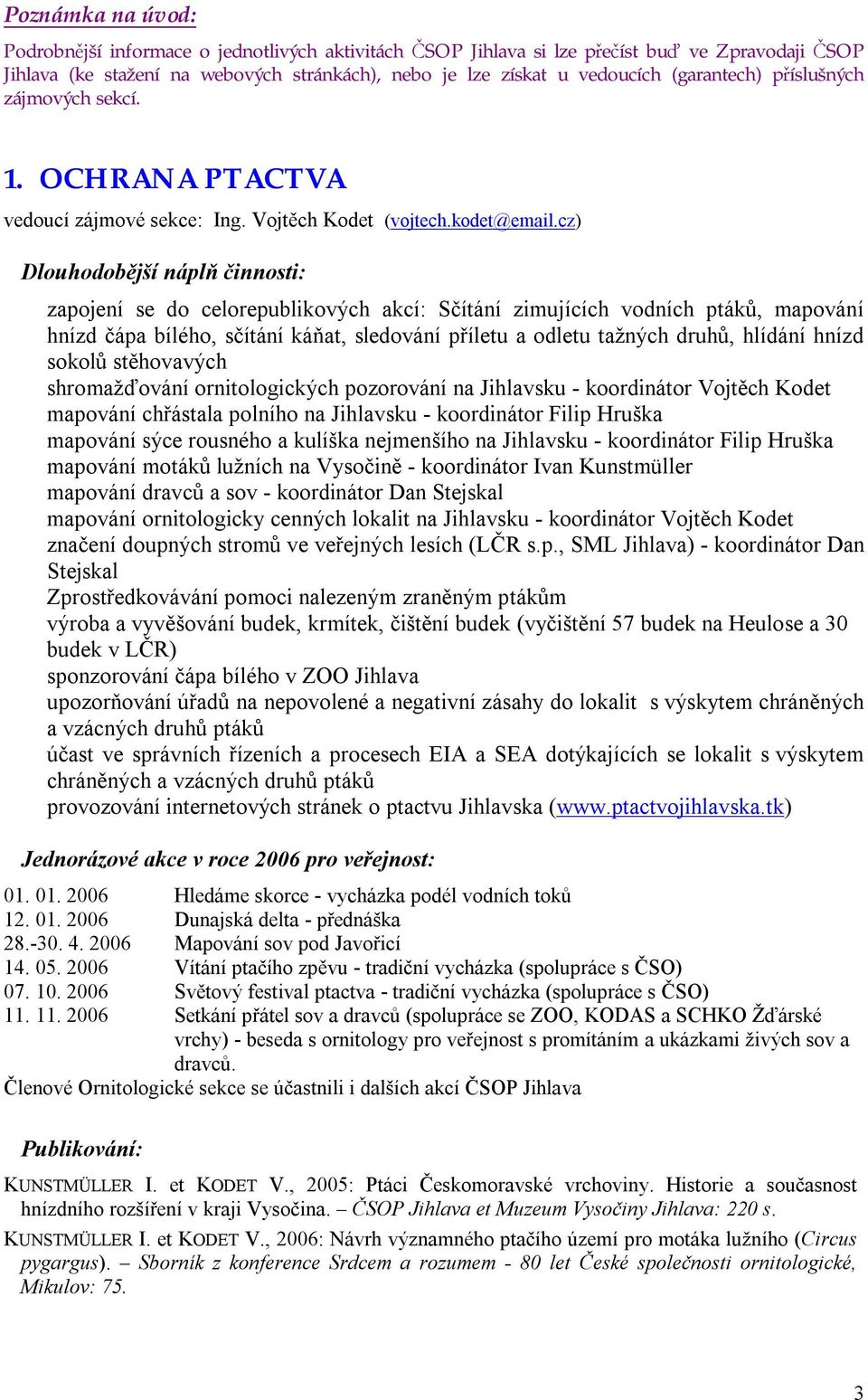 cz) Dlouhodobější náplň činnosti: zapojení se do celorepublikových akcí: Sčítání zimujících vodních ptáků, mapování hnízd čápa bílého, sčítání káňat, sledování příletu a odletu tažných druhů, hlídání