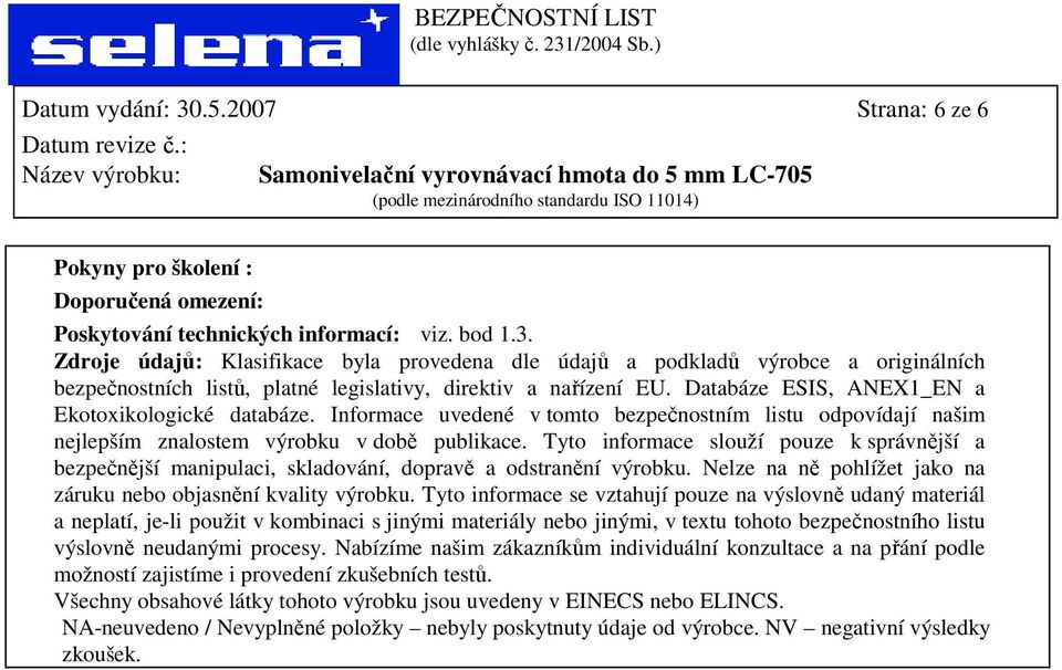 Tyto informace slouží pouze k správnější a bezpečnější manipulaci, skladování, dopravě a odstranění výrobku. Nelze na ně pohlížet jako na záruku nebo objasnění kvality výrobku.