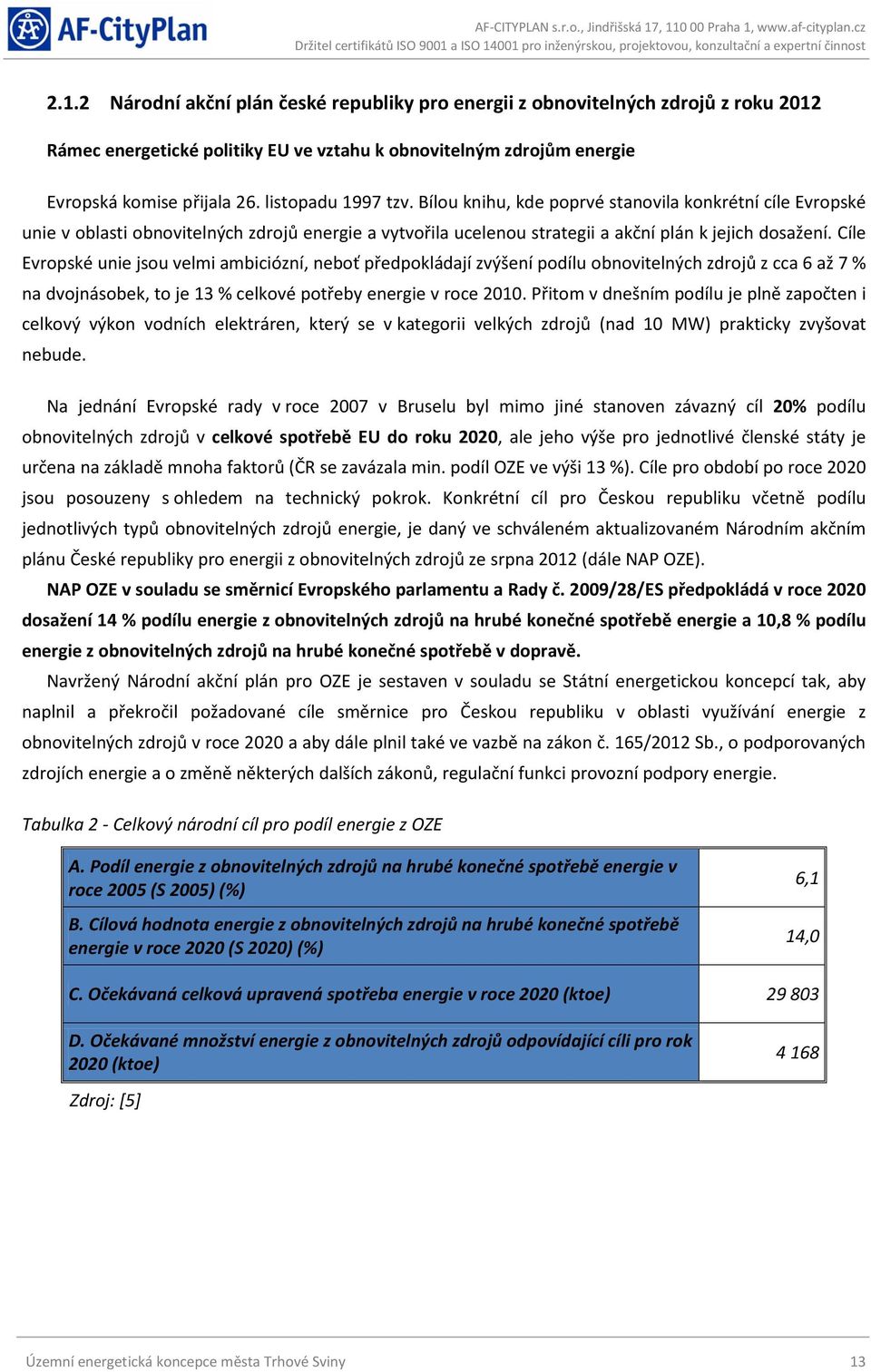 Cíle Evropské unie jsou velmi ambiciózní, neboť předpokládají zvýšení podílu obnovitelných zdrojů z cca 6 až 7 % na dvojnásobek, to je 13 % celkové potřeby energie v roce 2010.