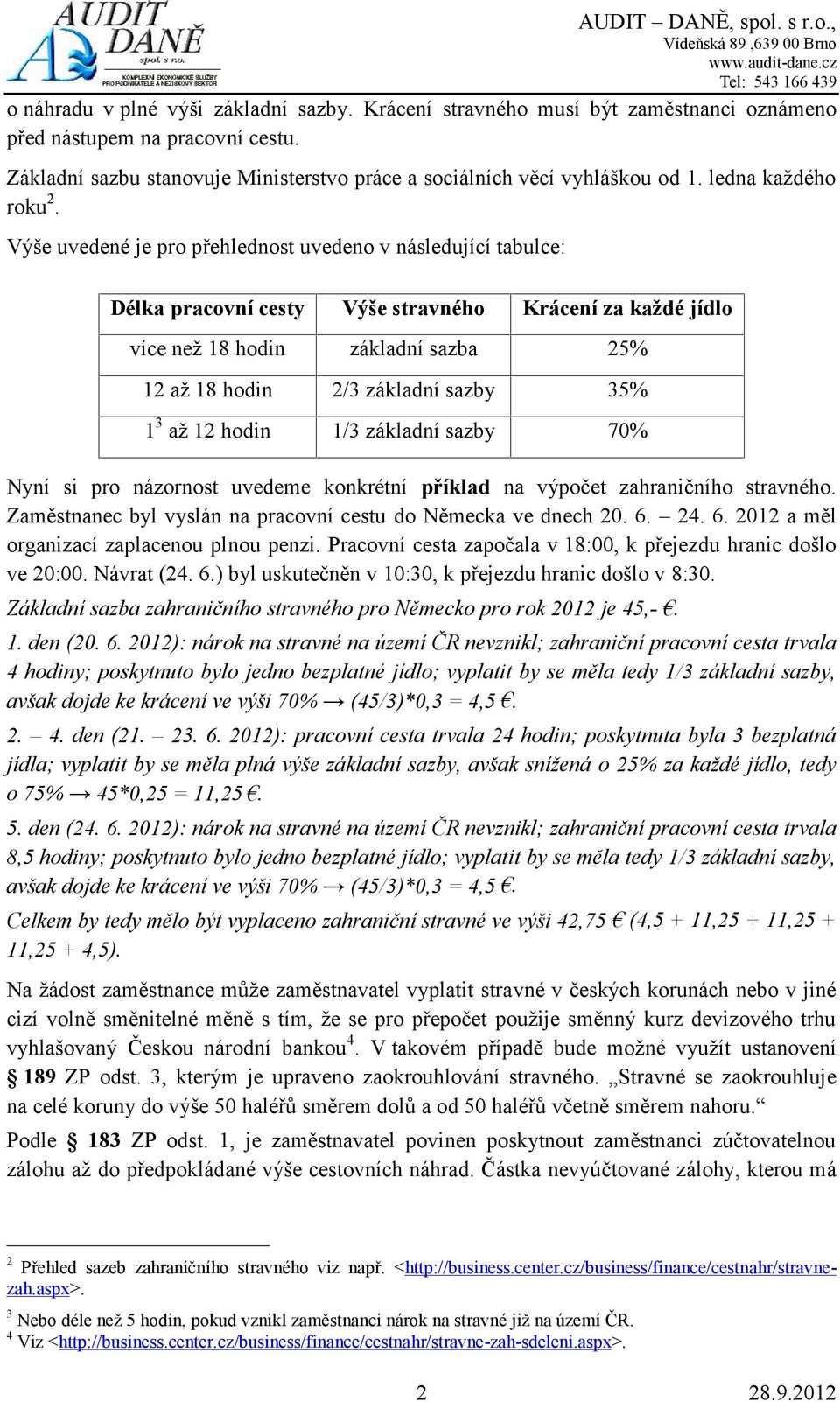 Výše uvedené je pro přehlednost uvedeno v následující tabulce: Délka pracovní cesty Výše stravného Krácení za každé jídlo více než 18 hodin základní sazba 25% 12 až 18 hodin 2/3 základní sazby 35% 1