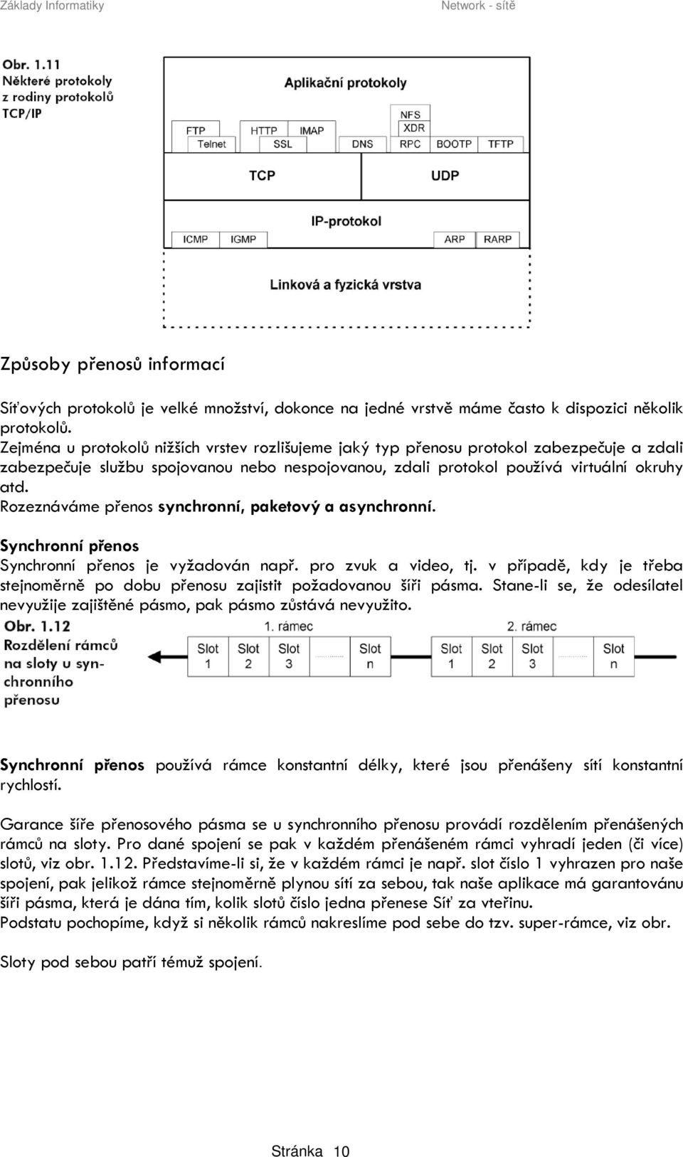 Rozeznáváme přenos synchronní, paketový a asynchronní. Synchronní přenos Synchronní přenos je vyžadován např. pro zvuk a video, tj.