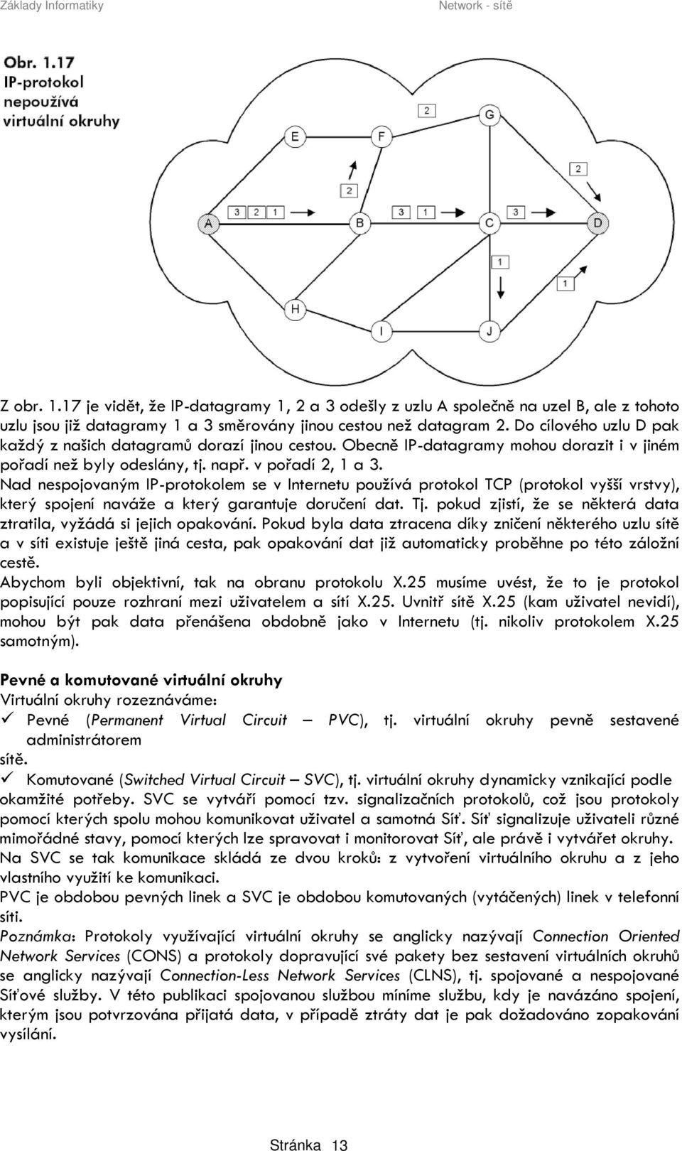 Nad nespojovaným IP-protokolem se v Internetu používá protokol TCP (protokol vyšší vrstvy), který spojení naváže a který garantuje doručení dat. Tj.